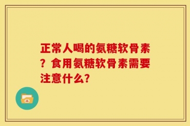 正常人喝的氨糖软骨素？食用氨糖软骨素需要注意什么？