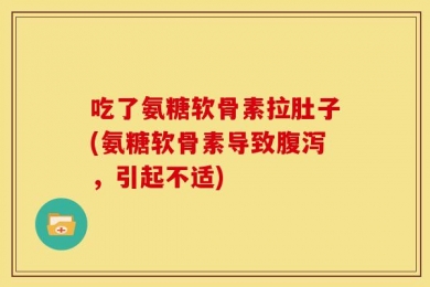 吃了氨糖软骨素拉肚子(氨糖软骨素导致腹泻，引起不适)