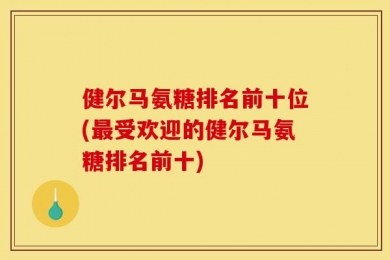 氨糖排名前十位(最受欢迎的氨糖排名前十)