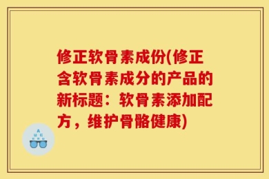 修正软骨素成份(修正含软骨素成分的产品的新标题：软骨素添加配方，维护骨骼健康)