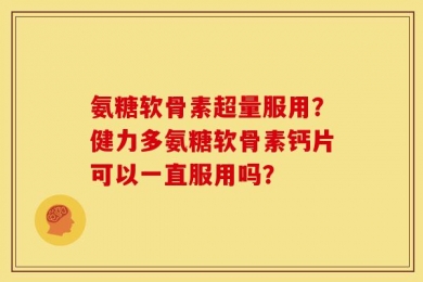 氨糖软骨素超量服用？健力多氨糖软骨素钙片可以一直服用吗？
