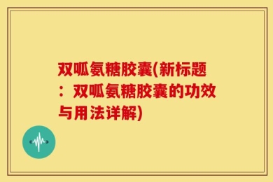双呱氨糖胶囊(新标题：双呱氨糖胶囊的功效与用法详解)