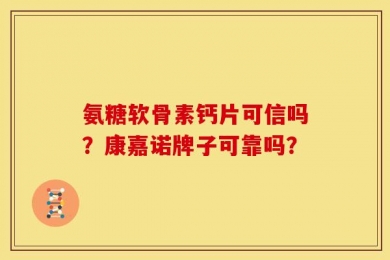 氨糖软骨素钙片可信吗？康嘉诺牌子可靠吗？