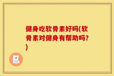 健身吃软骨素好吗(软骨素对健身有帮助吗？)