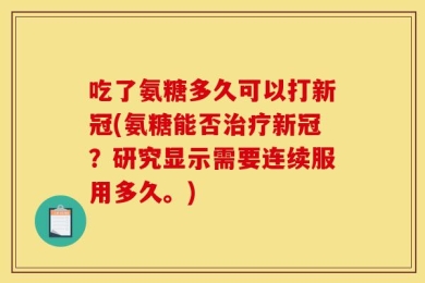 吃了氨糖多久可以打新冠(氨糖能否治疗新冠？研究显示需要连续服用多久。)