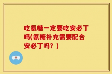 吃氨糖一定要吃安必丁吗(氨糖补充需要配合安必丁吗？)