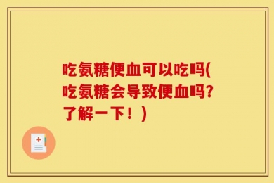 吃氨糖便血可以吃吗(吃氨糖会导致便血吗？了解一下！)