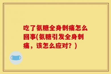 吃了氨糖全身刺痛怎么回事(氨糖引发全身刺痛，该怎么应对？)