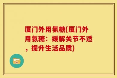 厦门外用氨糖(厦门外用氨糖：缓解关节不适，提升生活品质)