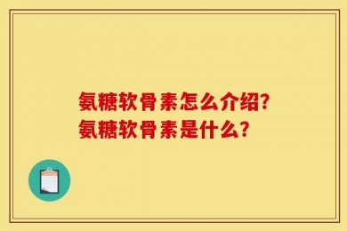 氨糖软骨素怎么介绍？氨糖软骨素是什么？