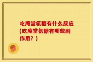吃庵堂氨糖有什么反应(吃庵堂氨糖有哪些副作用？)
