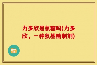 力多欣是氨糖吗(力多欣，一种氨基糖制剂)