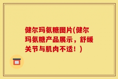 健尔玛氨糖图片(健尔玛氨糖产品展示，舒缓关节与肌肉不适！)