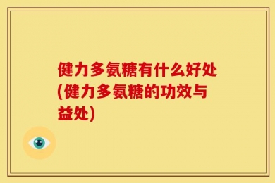 健力多氨糖有什么好处(健力多氨糖的功效与益处)