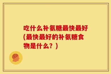吃什么补氨糖最快最好(最快最好的补氨糖食物是什么？)