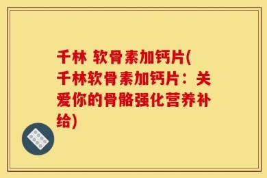 千林 软骨素加钙片(千林软骨素加钙片：关爱你的骨骼强化营养补给)