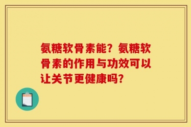 氨糖软骨素能？氨糖软骨素的作用与功效可以让关节更健康吗？