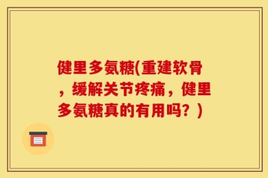 健里多氨糖(重建软骨，缓解关节疼痛，健里多氨糖真的有用吗？)