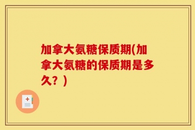 加拿大氨糖保质期(加拿大氨糖的保质期是多久？)