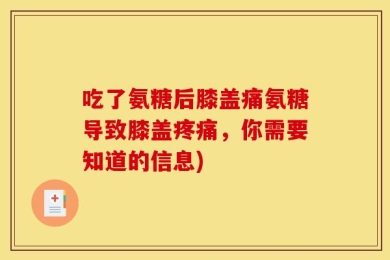 吃了氨糖后膝盖痛氨糖导致膝盖疼痛，你需要知道的信息)