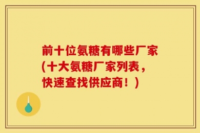 前十位氨糖有哪些厂家(十大氨糖厂家列表，快速查找供应商！)