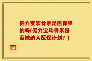 健力宝软骨素是医保里的吗(健力宝软骨素是否被纳入医保计划？)