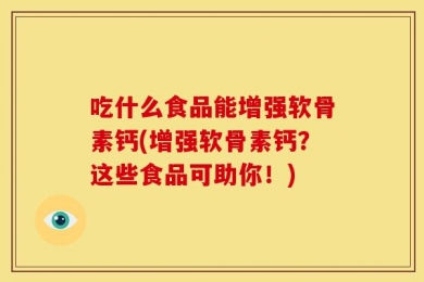 吃什么食品能增强软骨素钙(增强软骨素钙？这些食品可助你！)