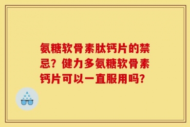 氨糖软骨素肽钙片的禁忌？健力多氨糖软骨素钙片可以一直服用吗？