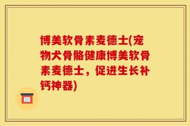 博美软骨素麦德士(宠物犬骨骼健康博美软骨素麦德士，促进生长补钙神器)