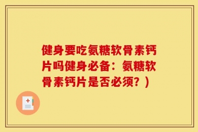 健身要吃氨糖软骨素钙片吗健身必备：氨糖软骨素钙片是否必须？)