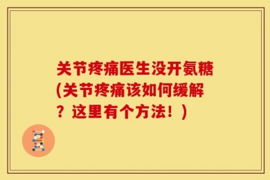 关节疼痛医生没开氨糖(关节疼痛该如何缓解？这里有个方法！)
