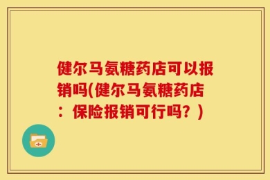 健尔马氨糖药店可以报销吗(健尔马氨糖药店：保险报销可行吗？)