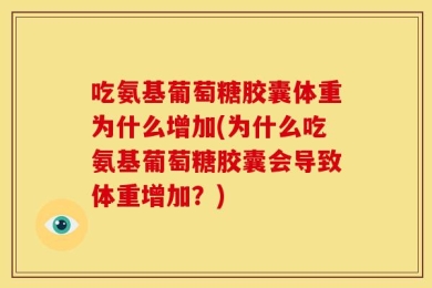 吃氨基葡萄糖胶囊体重为什么增加(为什么吃氨基葡萄糖胶囊会导致体重增加？)
