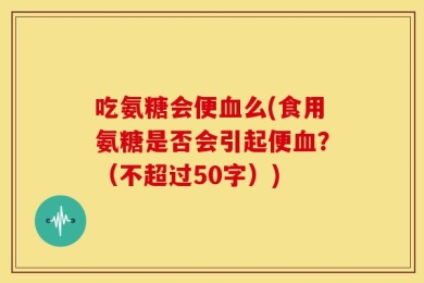 吃氨糖会便血么(食用氨糖是否会引起便血？（不超过50字）)