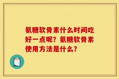 氨糖软骨素什么时间吃好一点呢？氨糖软骨素使用方法是什么？