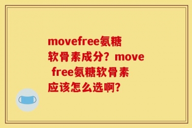 movefree氨糖软骨素成分？move free氨糖软骨素应该怎么选啊？