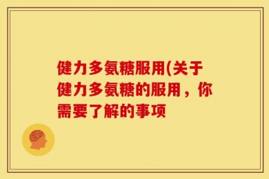 健力多氨糖服用(关于健力多氨糖的服用，你需要了解的事项