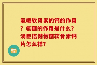 氨糖软骨素的钙的作用？氨糖的作用是什么？汤臣倍健氨糖软骨素钙片怎么样？