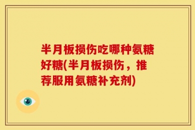 半月板损伤吃哪种氨糖好糖(半月板损伤，推荐服用氨糖补充剂)