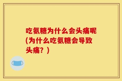 吃氨糖为什么会头痛呢(为什么吃氨糖会导致头痛？)