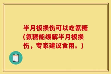 半月板损伤可以吃氨糖(氨糖能缓解半月板损伤，专家建议食用。)