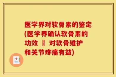 医学界对软骨素的鉴定(医学界确认软骨素的功效 – 对软骨维护和关节疼痛有益)