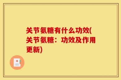 关节氨糖有什么功效(关节氨糖：功效及作用更新)
