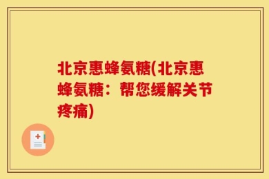北京惠蜂氨糖(北京惠蜂氨糖：帮您缓解关节疼痛)