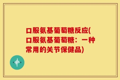 口服氨基葡萄糖反应(口服氨基葡萄糖：一种常用的关节保健品)