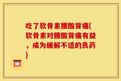 吃了软骨素腰酸背痛(软骨素对腰酸背痛有益，成为缓解不适的良药)