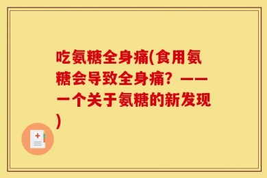 吃氨糖全身痛(食用氨糖会导致全身痛？——一个关于氨糖的新发现)