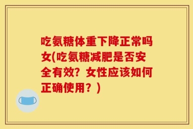 吃氨糖体重下降正常吗女(吃氨糖减肥是否安全有效？女性应该如何正确使用？)