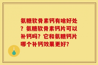 氨糖软骨素钙有啥好处？氨糖软骨素钙片可以补钙吗？它和氨糖钙片哪个补钙效果更好？