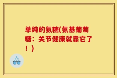 单纯的氨糖(氨基葡萄糖：关节健康就靠它了！)